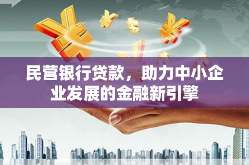 滨州民营银行贷款，助力中小企业发展的金融新引擎