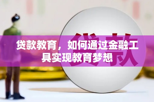 滨州贷款教育，如何通过金融工具实现教育梦想