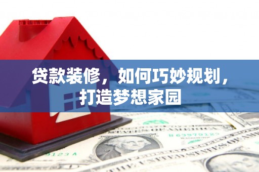 滨州贷款装修，如何巧妙规划，打造梦想家园