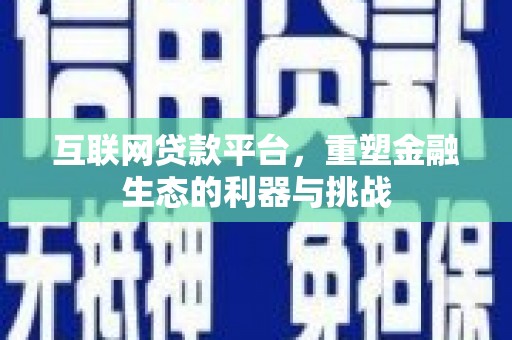 滨州互联网贷款平台，重塑金融生态的利器与挑战