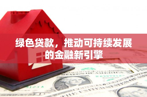 滨州绿色贷款，推动可持续发展的金融新引擎