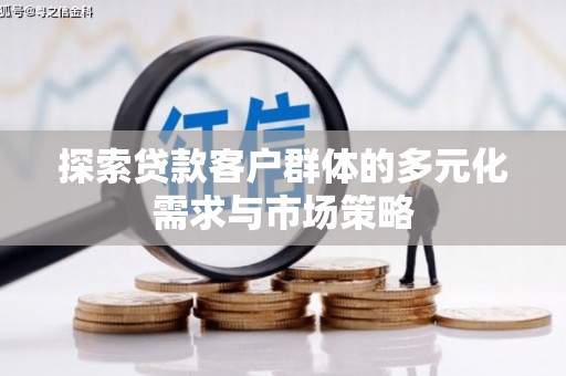 滨州探索贷款客户群体的多元化需求与市场策略