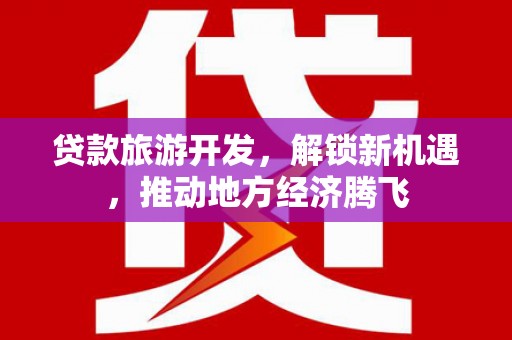 滨州贷款旅游开发，解锁新机遇，推动地方经济腾飞