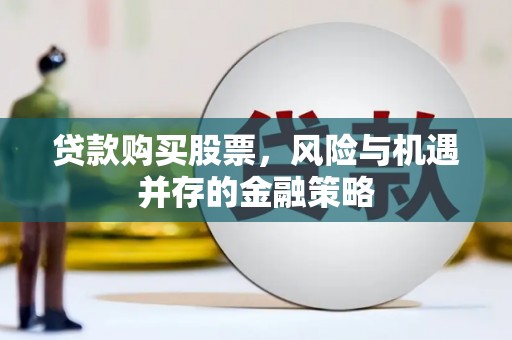 滨州贷款购买股票，风险与机遇并存的金融策略