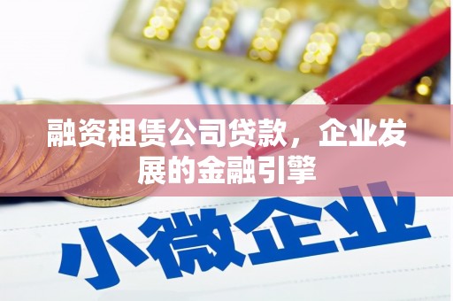 滨州融资租赁公司贷款，企业发展的金融引擎