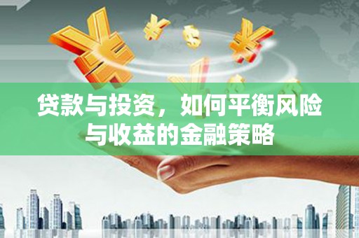 滨州贷款与投资，如何平衡风险与收益的金融策略