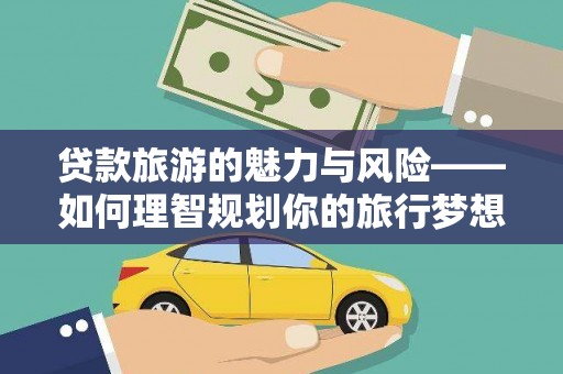 滨州贷款旅游的魅力与风险——如何理智规划你的旅行梦想