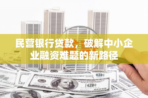 滨州民营银行贷款，破解中小企业融资难题的新路径