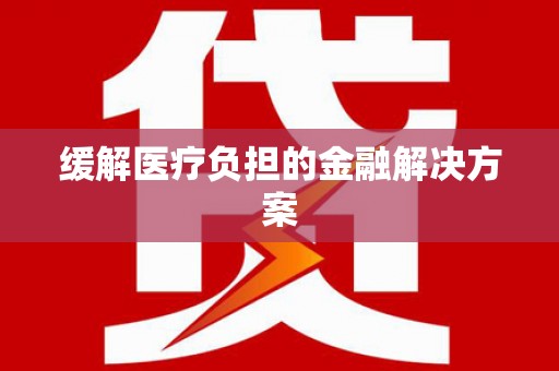 滨州缓解医疗负担的金融解决方案