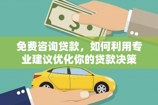 滨州免费咨询贷款，如何利用专业建议优化你的贷款决策