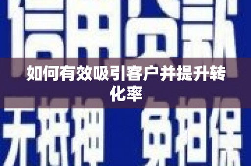 滨州如何有效吸引客户并提升转化率