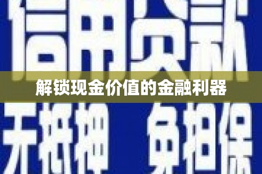 滨州解锁现金价值的金融利器