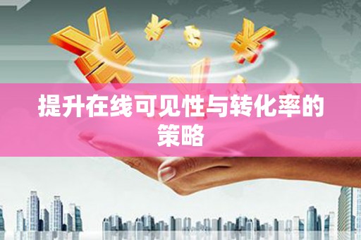 滨州提升在线可见性与转化率的策略