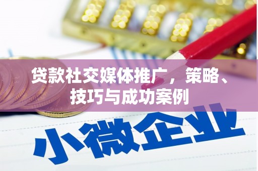 滨州贷款社交媒体推广，策略、技巧与成功案例