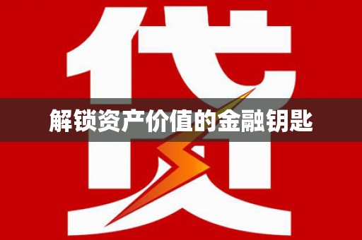 滨州解锁资产价值的金融钥匙