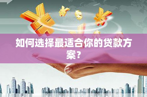 滨州如何选择最适合你的贷款方案？
