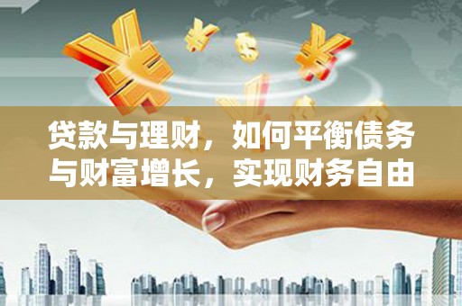 滨州贷款与理财，如何平衡债务与财富增长，实现财务自由